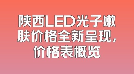 陕西LED光子嫩肤价格全新呈现，价格表概览