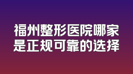 福州整形医院哪家是正规可靠的选择
