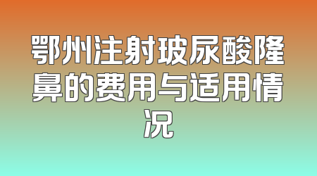 鄂州注射玻尿酸隆鼻的费用与适用情况