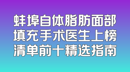 蚌埠自体脂肪面部填充手术医生上榜清单前十精选指南