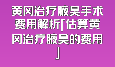黄冈治疗腋臭手术费用解析「估算黄冈治疗腋臭的费用」