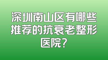 深圳南山区有哪些推荐的抗衰老整形医院？
