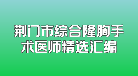 荆门市综合隆胸手术医师精选汇编