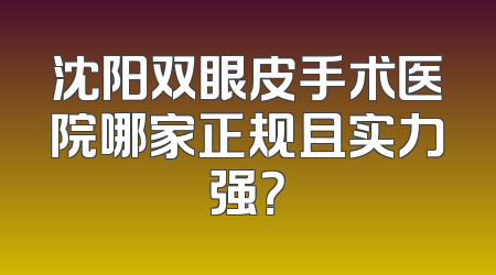 沈阳双眼皮手术医院哪家正规且实力强？