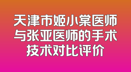 天津市姬小棠医师与张亚医师的手术技术对比评价