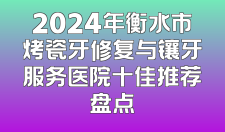 2024年衡水市烤瓷牙修复与镶牙服务医院十佳推荐盘点
