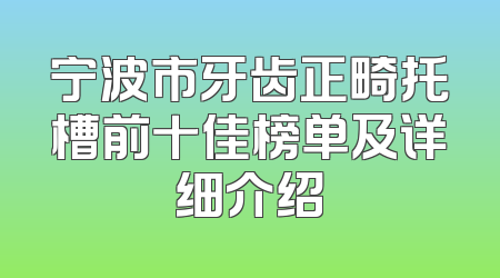 宁波市牙齿正畸托槽前十佳榜单及详细介绍