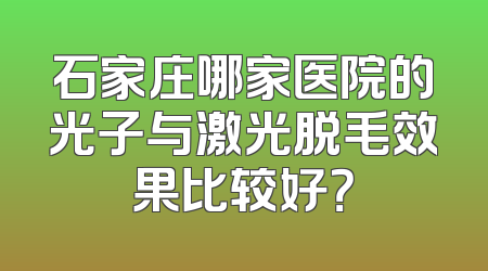 石家庄哪家医院的光子与激光脱毛效果比较好？