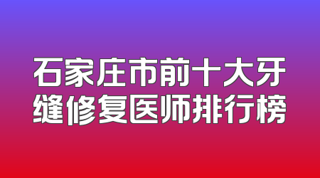 石家庄市前十大牙缝修复医师排行榜