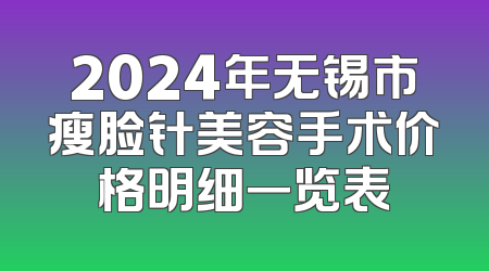 2024年无锡市瘦脸针美容手术价格明细一览表
