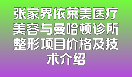 张家界依莱美医疗美容与曼哈顿诊所整形项目价格及技术介绍