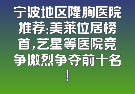宁波地区隆胸医院推荐：美莱位居榜首，艺星等医院竞争激烈争夺前十名！
