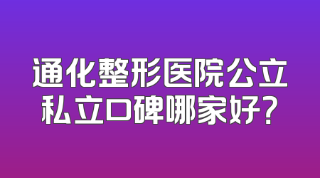 通化整形医院公立私立口碑哪家好？