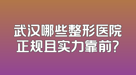 武汉哪些整形医院正规且实力靠前？