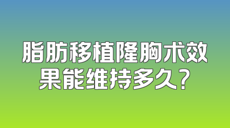 脂肪移植隆胸术效果能维持多久？