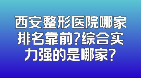 西安整形医院哪家排名靠前？综合实力强的是哪家？