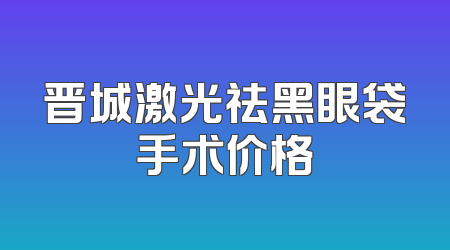 晋城激光祛黑眼袋手术价格
