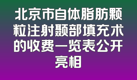 北京市自体脂肪颗粒注射颞部填充术的收费一览表公开亮相