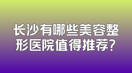长沙有哪些美容整形医院值得推荐？