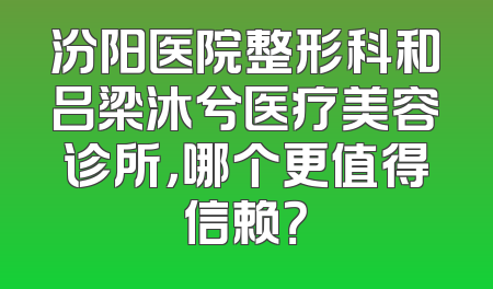 汾阳医院整形科和吕梁沐兮医疗美容诊所，哪个更值得信赖？