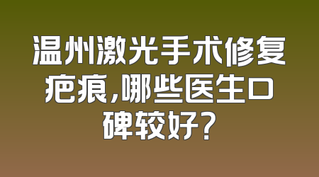 温州激光手术修复疤痕，哪些医生口碑较好？
