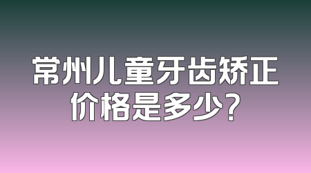 常州儿童牙齿矫正价格是多少？