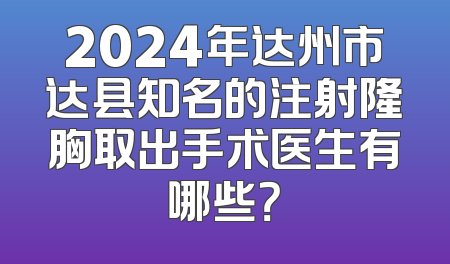 2024年达州市达县知名的注射隆胸取出手术医生有哪些？