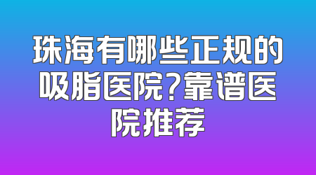 珠海有哪些正规的吸脂医院？靠谱医院推荐