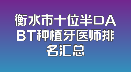 衡水市十位半口ABT种植牙医师排名汇总