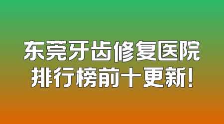 东莞牙齿修复医院排行榜前十更新！