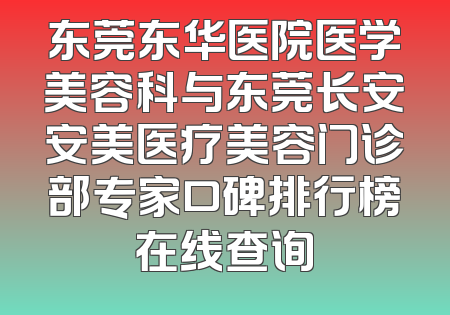 东莞东华医院医学美容科与东莞长安安美医疗美容门诊部专家口碑排行榜在线查询