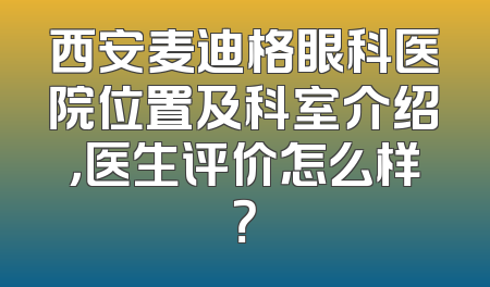 西安麦迪格眼科医院位置及科室介绍，医生评价怎么样？
