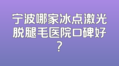 宁波哪家冰点激光脱腿毛医院口碑好？