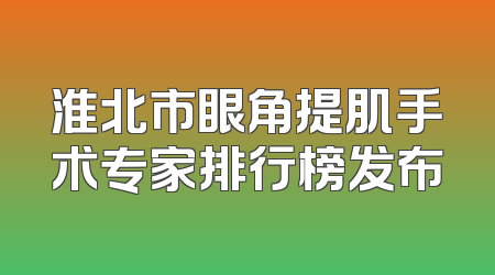 淮北市眼角提肌手术专家排行榜发布