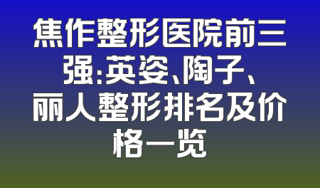 焦作整形医院前三强：英姿、陶子、丽人整形排名及价格一览