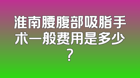 淮南腰腹部吸脂手术一般费用是多少？