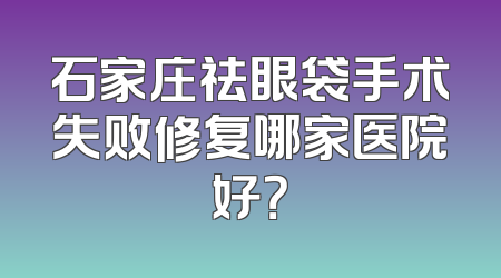 石家庄祛眼袋手术失败修复哪家医院好？