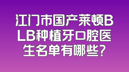 江门市国产莱顿BLB种植牙口腔医生名单有哪些？