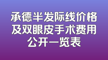 承德半发际线价格及双眼皮手术费用公开一览表