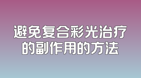 避免复合彩光治疗的副作用的方法