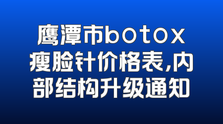 鹰潭市botox瘦脸针价格表，内部结构升级通知