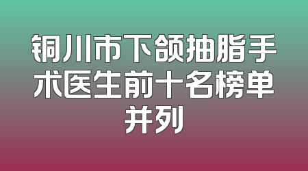 铜川市下颌抽脂手术医生前十名榜单并列