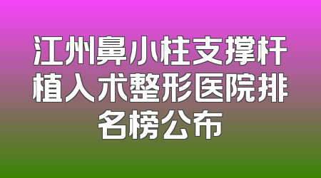 江州鼻小柱支撑杆植入术整形医院排名榜公布