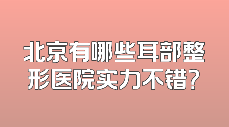 北京有哪些耳部整形医院实力不错？