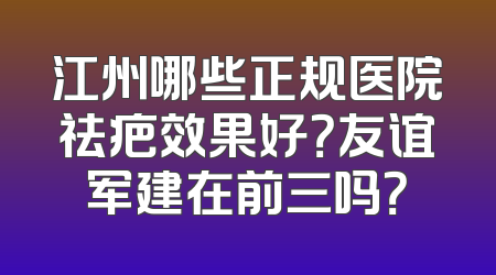 江州哪些正规医院祛疤效果好？友谊军建在前三吗？