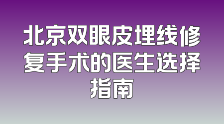北京双眼皮埋线修复手术的医生选择指南