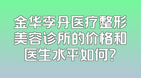 金华李丹医疗整形美容诊所的价格和医生水平如何？