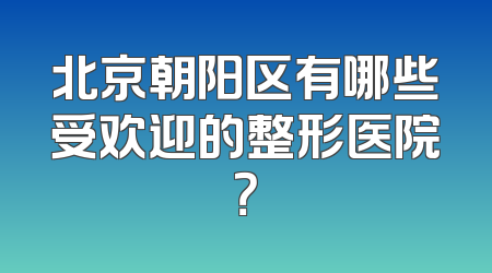 北京朝阳区有哪些受欢迎的整形医院？