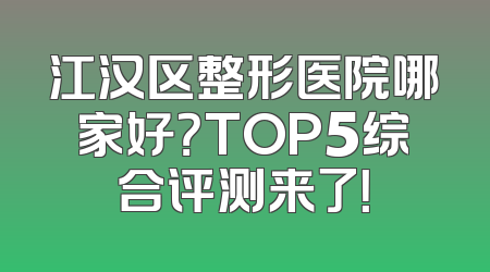 江汉区整形医院哪家好？TOP5综合评测来了！
