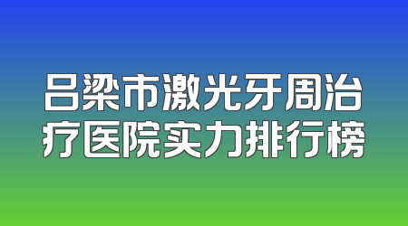 吕梁市激光牙周治疗医院实力排行榜